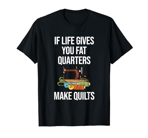 Si la vida te da cuartos gordos, haz colchas divertidas Camiseta